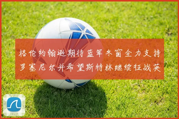 格伦约翰逊期待蓝军冬窗全力支持罗塞尼尔并希望斯特林继续征战英超