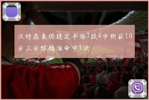 沃特森表现稳定半场7投4中斩获10分三分球精准命中1次