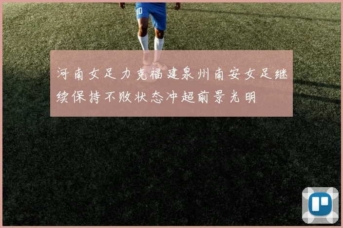 河南女足力克福建泉州南安女足继续保持不败状态冲超前景光明