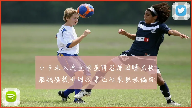 小卡未入选全明星阵容原因曝光快船战绩提升时投票已结束教练偏好影响选人